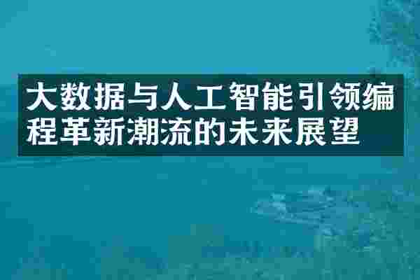 大数据与人工智能引领编程革新潮流的未来展望