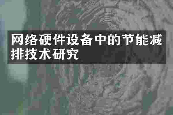 网络硬件设备中的节能减排技术研究